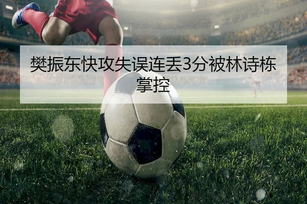 樊振东快攻失误连丢3分被林诗栋掌控